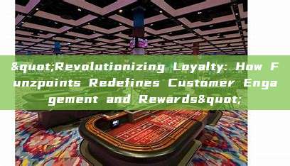 "Revolutionizing Loyalty: How Funzpoints Redefines Customer Engagement and Rewards"