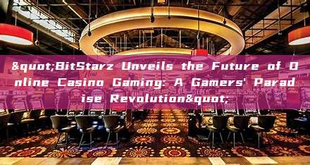 "BitStarz Unveils the Future of Online Casino Gaming: A Gamers' Paradise Revolution"