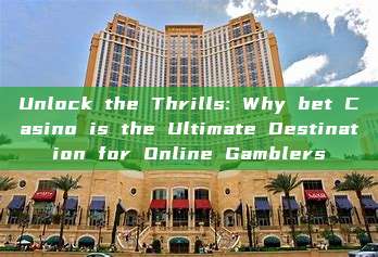 Unlock the Thrills: Why bet Casino is the Ultimate Destination for Online Gamblers