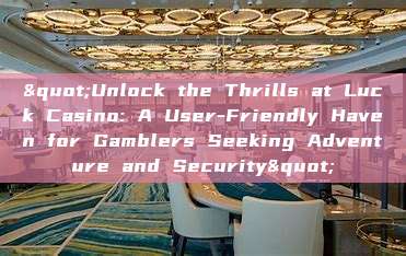 "Unlock the Thrills at Luck Casino: A User-Friendly Haven for Gamblers Seeking Adventure and Security"