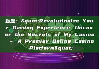 标题："Revolutionize Your Gaming Experience: Uncover the Secrets of My Casino – A Premier Online Casino Platform"