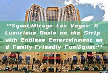 **"Mirage Las Vegas: A Luxurious Oasis on the Strip with Endless Entertainment and Family-Friendly Fun!"**