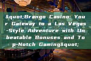 "Brango Casino: Your Gateway to a Las Vegas-Style Adventure with Unbeatable Bonuses and Top-Notch Gaming"