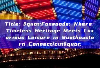 Title: "Foxwoods: Where Timeless Heritage Meets Luxurious Leisure in Southeastern Connecticut"