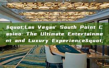 "Las Vegas' South Point Casino: The Ultimate Entertainment and Luxury Experience"