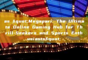 as "Megapari: The Ultimate Online Gaming Hub for Thrill-Seekers and Sports Enthusiasts"