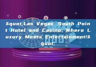 "Las Vegas' South Point Hotel and Casino: Where Luxury Meets Entertainment!"