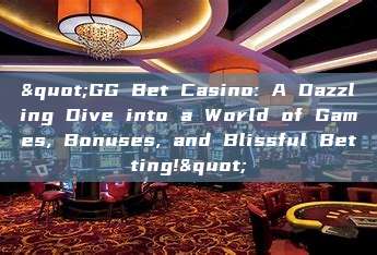 "GG Bet Casino: A Dazzling Dive into a World of Games, Bonuses, and Blissful Betting!"