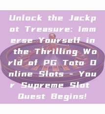 Unlock the Jackpot Treasure: Immerse Yourself in the Thrilling World of PG Toto Online Slots - Your Supreme Slot Quest Begins!