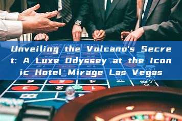 Unveiling the Volcano's Secret: A Luxe Odyssey at the Iconic Hotel Mirage Las Vegas