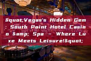 "Vegas's Hidden Gem: South Point Hotel Casino & Spa – Where Luxe Meets Leisure!"