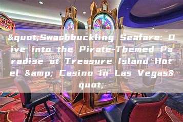 "Swashbuckling Seafare: Dive into the Pirate-Themed Paradise at Treasure Island Hotel & Casino in Las Vegas"