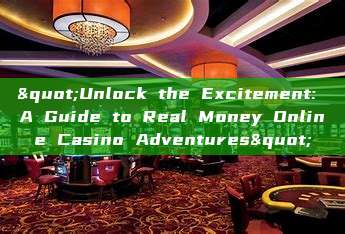 "Unlock the Excitement: A Guide to Real Money Online Casino Adventures"