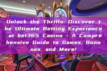 Unlock the Thrills: Discover the Ultimate Betting Experience at bet365 Casino - A Comprehensive Guide to Games, Bonuses, and More!