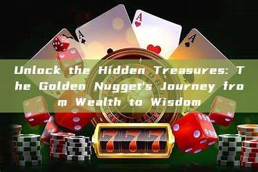 Unlock the Hidden Treasures: The Golden Nugget's Journey from Wealth to Wisdom