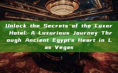 Unlock the Secrets of the Luxor Hotel: A Luxurious Journey Through Ancient Egypt's Heart in Las Vegas