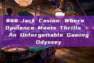 ### Jack Casino: Where Opulence Meets Thrills – An Unforgettable Gaming Odyssey