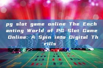 pg slot game online The Enchanting World of PG Slot Game Online: A Spin into Digital Thrills 