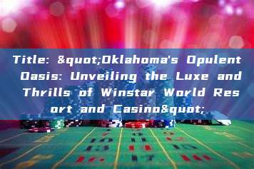 Title: "Oklahoma's Opulent Oasis: Unveiling the Luxe and Thrills of Winstar World Resort and Casino"