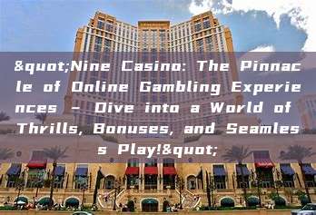 "Nine Casino: The Pinnacle of Online Gambling Experiences – Dive into a World of Thrills, Bonuses, and Seamless Play!"