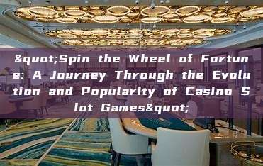 "Spin the Wheel of Fortune: A Journey Through the Evolution and Popularity of Casino Slot Games"