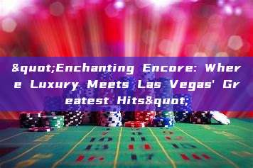 "Enchanting Encore: Where Luxury Meets Las Vegas' Greatest Hits"