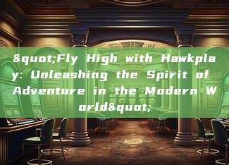 "Fly High with Hawkplay: Unleashing the Spirit of Adventure in the Modern World"