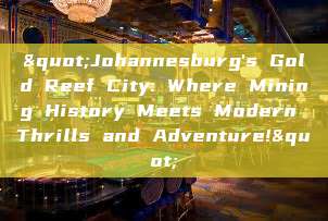 "Johannesburg's Gold Reef City: Where Mining History Meets Modern Thrills and Adventure!"