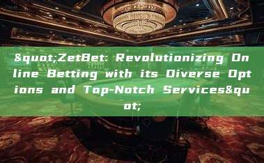 "ZetBet: Revolutionizing Online Betting with its Diverse Options and Top-Notch Services"