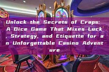 Unlock the Secrets of Craps: A Dice Game That Mixes Luck, Strategy, and Etiquette for an Unforgettable Casino Adventure