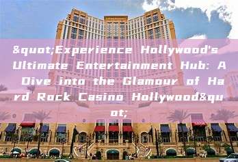 "Experience Hollywood's Ultimate Entertainment Hub: A Dive into the Glamour of Hard Rock Casino Hollywood"