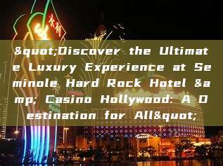 "Discover the Ultimate Luxury Experience at Seminole Hard Rock Hotel & Casino Hollywood: A Destination for All"