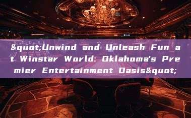 "Unwind and Unleash Fun at Winstar World: Oklahoma's Premier Entertainment Oasis"