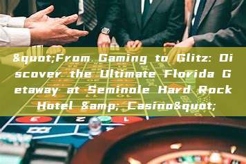 "From Gaming to Glitz: Discover the Ultimate Florida Getaway at Seminole Hard Rock Hotel & Casino"