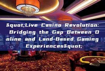 "Live Casino Revolution: Bridging the Gap Between Online and Land-Based Gaming Experiences"