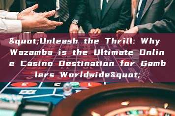 "Unleash the Thrill: Why Wazamba is the Ultimate Online Casino Destination for Gamblers Worldwide"