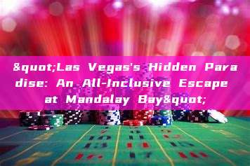 "Las Vegas's Hidden Paradise: An All-Inclusive Escape at Mandalay Bay"