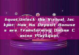 "Unlock the Virtual Jackpot: How No Deposit Bonuses are Transforming Online Casino Play"