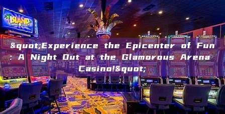 "Experience the Epicenter of Fun: A Night Out at the Glamorous Arena Casino!"