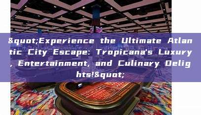 "Experience the Ultimate Atlantic City Escape: Tropicana's Luxury, Entertainment, and Culinary Delights!"