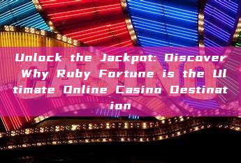 Unlock the Jackpot: Discover Why Ruby Fortune is the Ultimate Online Casino Destination