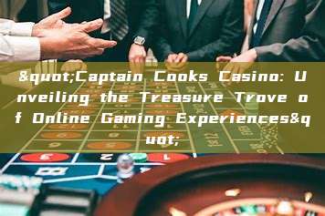 "Captain Cooks Casino: Unveiling the Treasure Trove of Online Gaming Experiences"