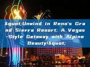 "Unwind in Reno's Grand Sierra Resort: A Vegas-Style Getaway with Alpine Beauty!"