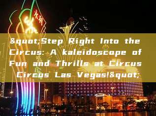 "Step Right Into the Circus: A kaleidoscope of Fun and Thrills at Circus Circus Las Vegas!"