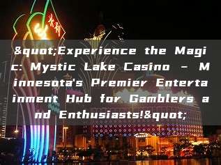 "Experience the Magic: Mystic Lake Casino – Minnesota's Premier Entertainment Hub for Gamblers and Enthusiasts!"