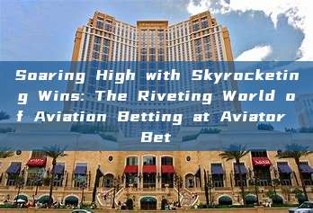 Soaring High with Skyrocketing Wins: The Riveting World of Aviation Betting at Aviator Bet