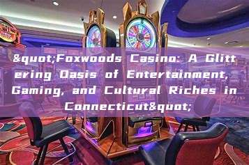 "Foxwoods Casino: A Glittering Oasis of Entertainment, Gaming, and Cultural Riches in Connecticut"