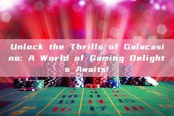 Unlock the Thrills of Galacasino: A World of Gaming Delights Awaits!