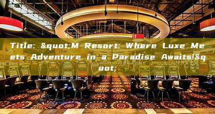 Title: "M Resort: Where Luxe Meets Adventure in a Paradise Awaits!"