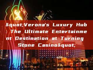 "Verona's Luxury Hub: The Ultimate Entertainment Destination at Turning Stone Casino"